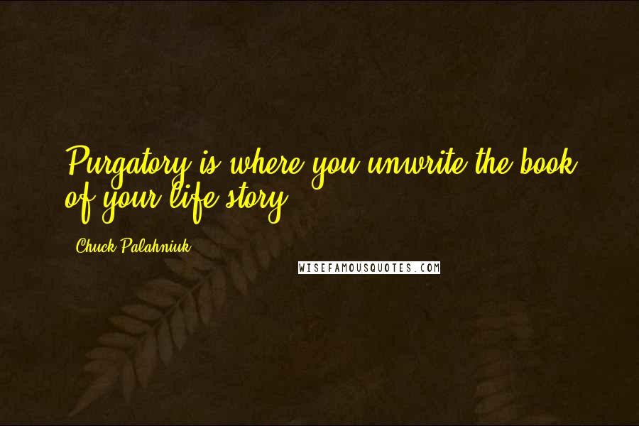 Chuck Palahniuk Quotes: Purgatory is where you unwrite the book of your life story