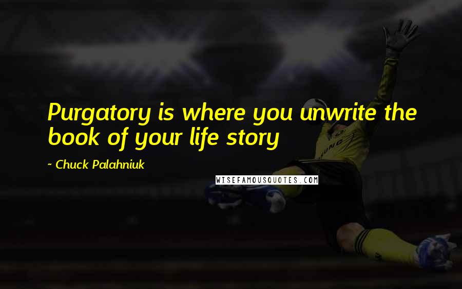 Chuck Palahniuk Quotes: Purgatory is where you unwrite the book of your life story