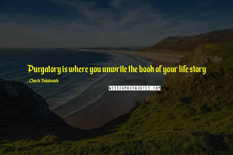 Chuck Palahniuk Quotes: Purgatory is where you unwrite the book of your life story