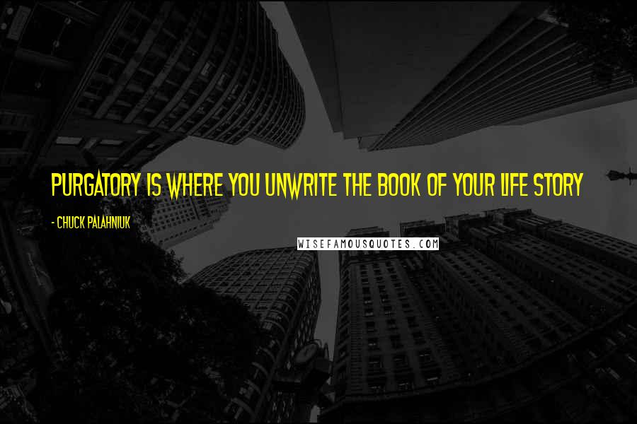 Chuck Palahniuk Quotes: Purgatory is where you unwrite the book of your life story