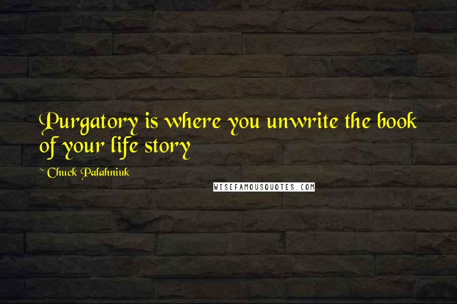 Chuck Palahniuk Quotes: Purgatory is where you unwrite the book of your life story