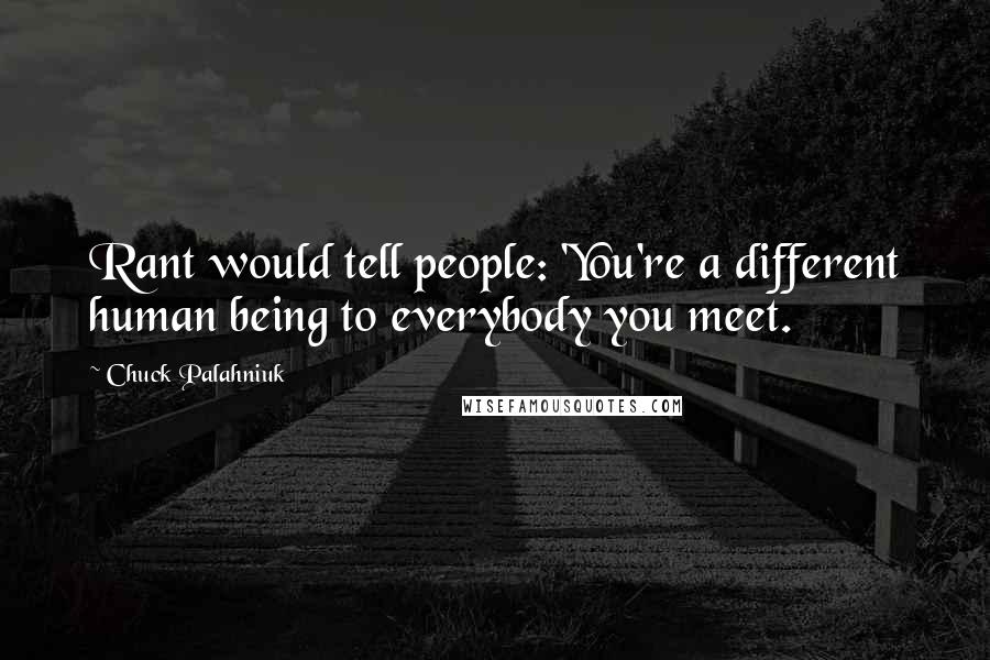 Chuck Palahniuk Quotes: Rant would tell people: 'You're a different human being to everybody you meet.
