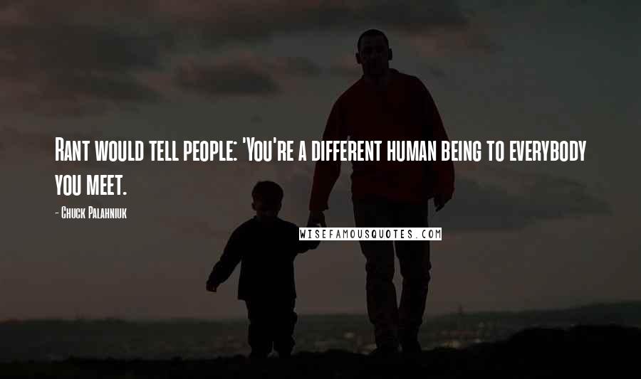 Chuck Palahniuk Quotes: Rant would tell people: 'You're a different human being to everybody you meet.