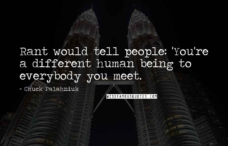 Chuck Palahniuk Quotes: Rant would tell people: 'You're a different human being to everybody you meet.