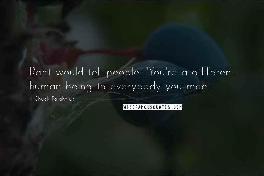 Chuck Palahniuk Quotes: Rant would tell people: 'You're a different human being to everybody you meet.
