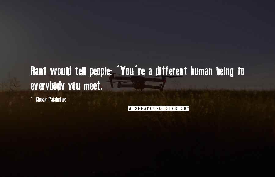 Chuck Palahniuk Quotes: Rant would tell people: 'You're a different human being to everybody you meet.