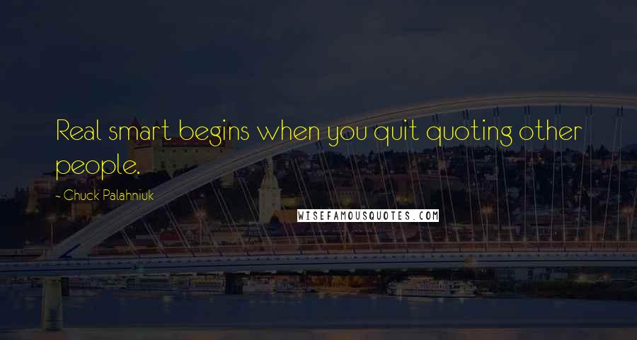 Chuck Palahniuk Quotes: Real smart begins when you quit quoting other people.
