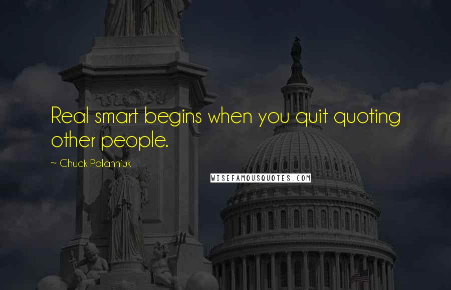 Chuck Palahniuk Quotes: Real smart begins when you quit quoting other people.