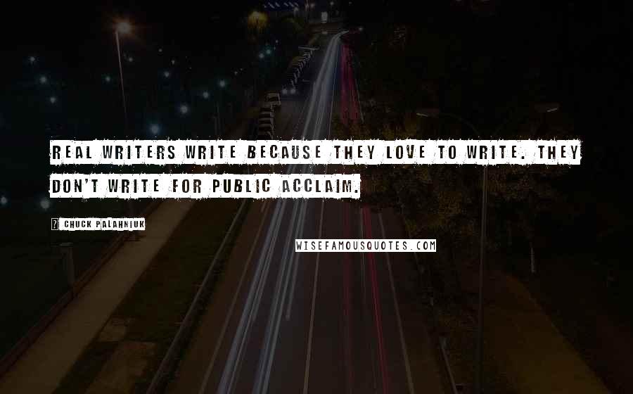 Chuck Palahniuk Quotes: Real writers write because they love to write. They don't write for public acclaim.