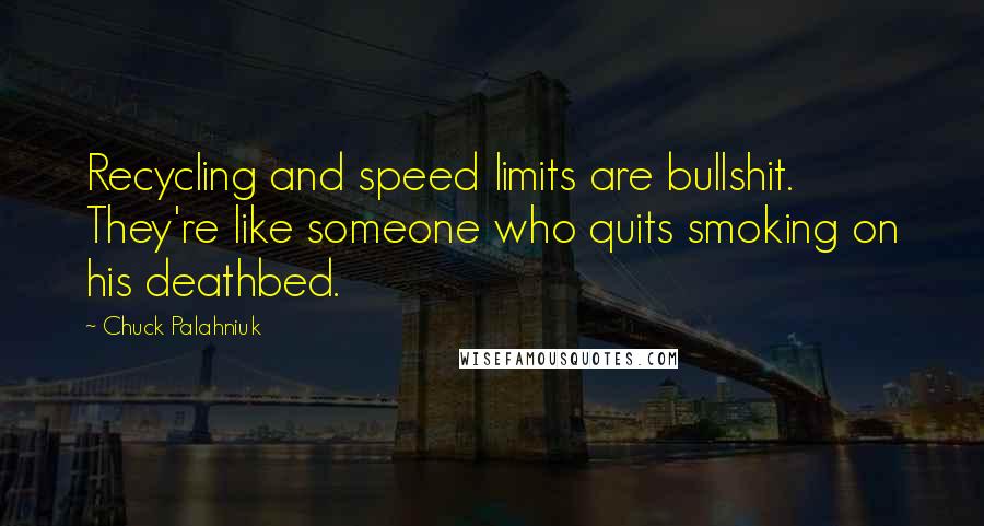 Chuck Palahniuk Quotes: Recycling and speed limits are bullshit. They're like someone who quits smoking on his deathbed.