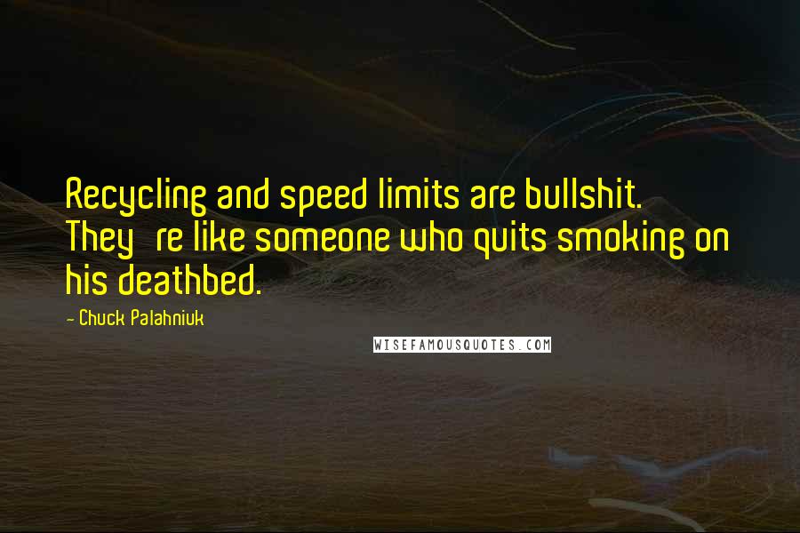 Chuck Palahniuk Quotes: Recycling and speed limits are bullshit. They're like someone who quits smoking on his deathbed.