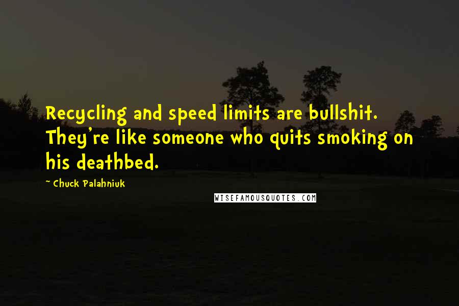 Chuck Palahniuk Quotes: Recycling and speed limits are bullshit. They're like someone who quits smoking on his deathbed.