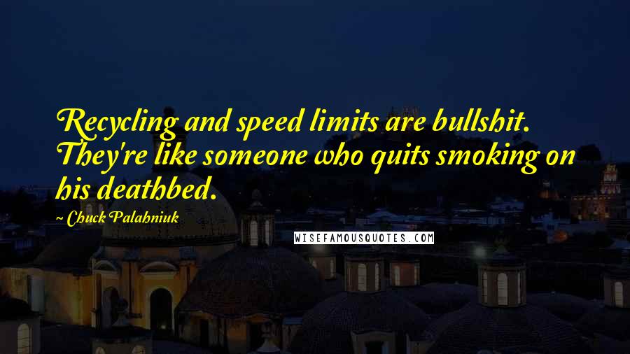 Chuck Palahniuk Quotes: Recycling and speed limits are bullshit. They're like someone who quits smoking on his deathbed.