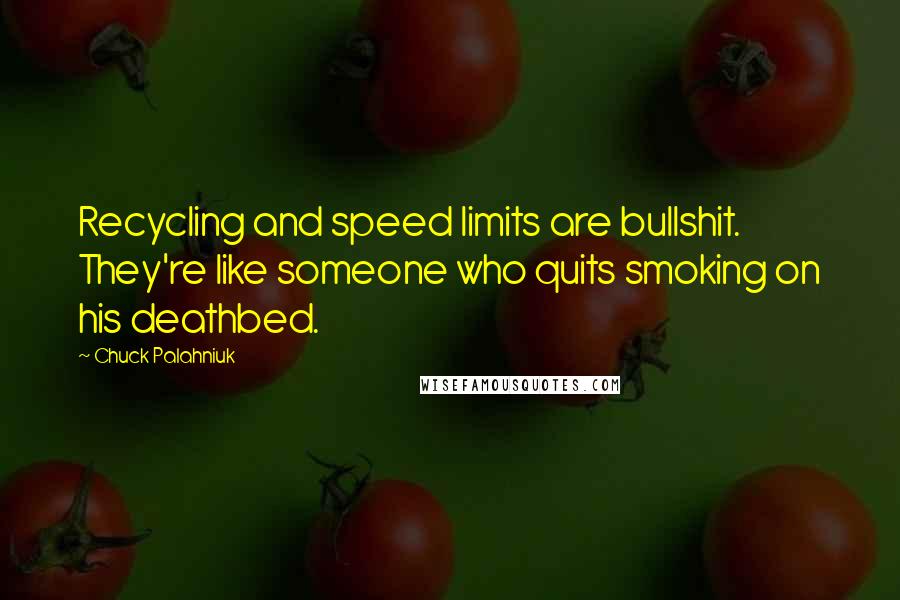 Chuck Palahniuk Quotes: Recycling and speed limits are bullshit. They're like someone who quits smoking on his deathbed.