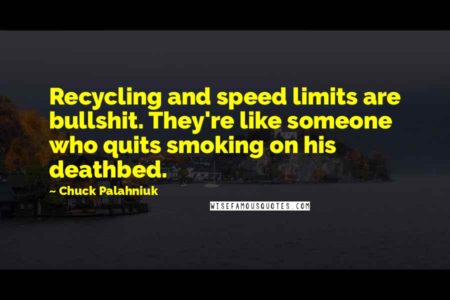 Chuck Palahniuk Quotes: Recycling and speed limits are bullshit. They're like someone who quits smoking on his deathbed.