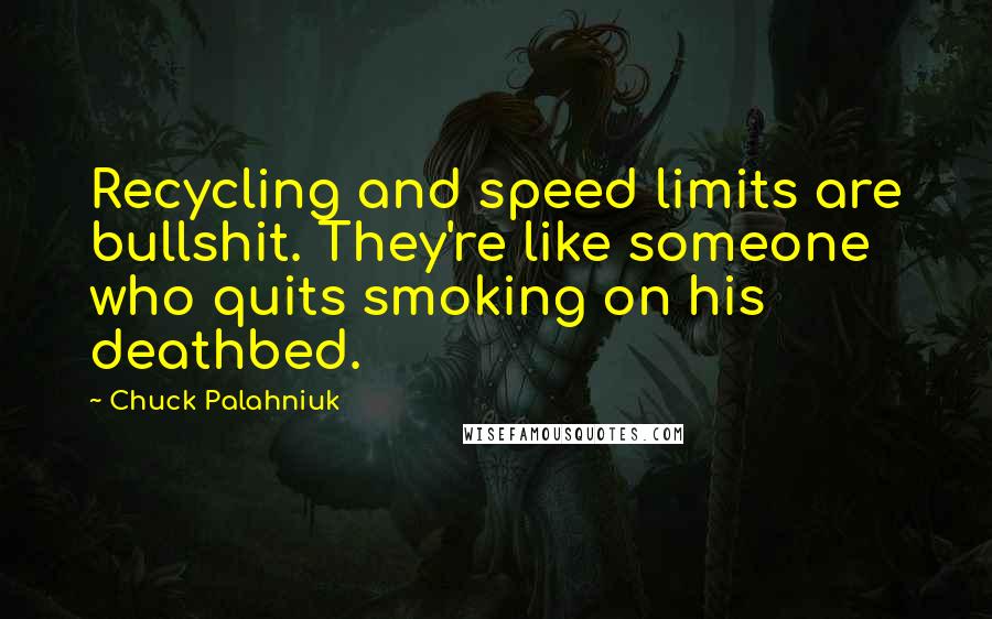 Chuck Palahniuk Quotes: Recycling and speed limits are bullshit. They're like someone who quits smoking on his deathbed.