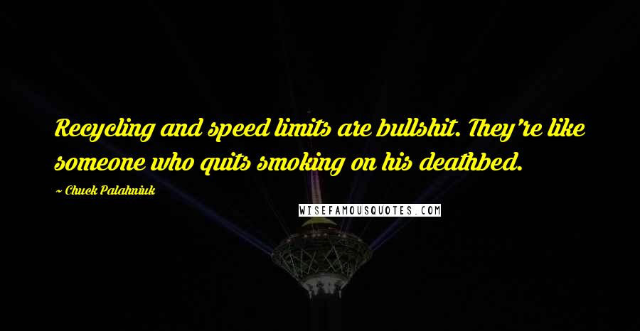 Chuck Palahniuk Quotes: Recycling and speed limits are bullshit. They're like someone who quits smoking on his deathbed.