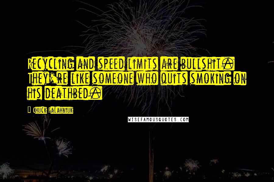 Chuck Palahniuk Quotes: Recycling and speed limits are bullshit. They're like someone who quits smoking on his deathbed.