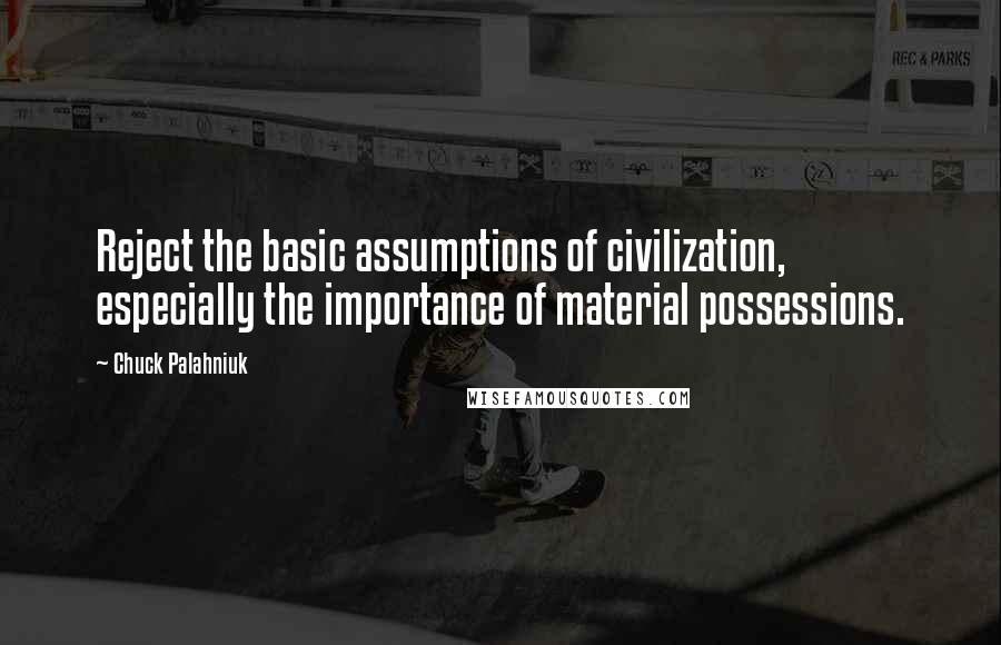 Chuck Palahniuk Quotes: Reject the basic assumptions of civilization, especially the importance of material possessions.