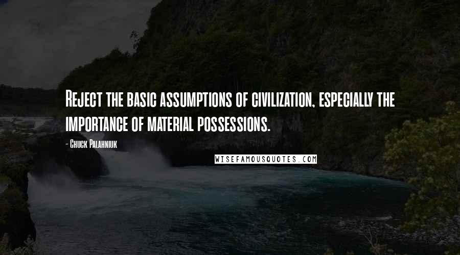 Chuck Palahniuk Quotes: Reject the basic assumptions of civilization, especially the importance of material possessions.