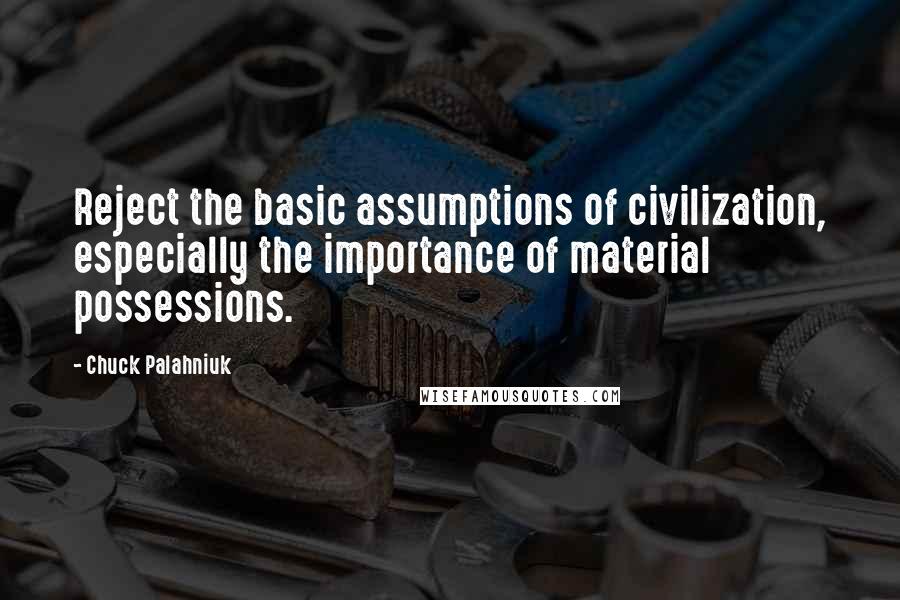 Chuck Palahniuk Quotes: Reject the basic assumptions of civilization, especially the importance of material possessions.