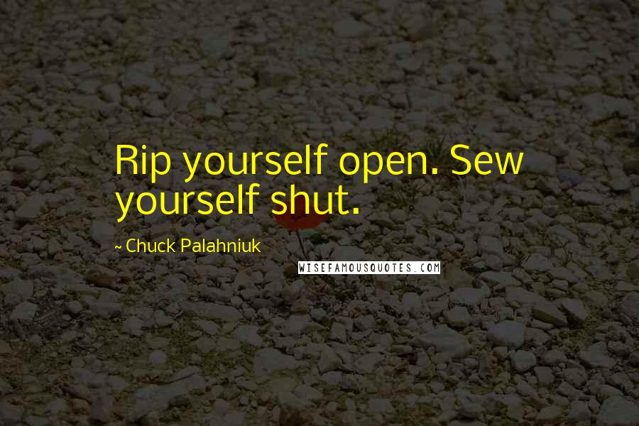 Chuck Palahniuk Quotes: Rip yourself open. Sew yourself shut.