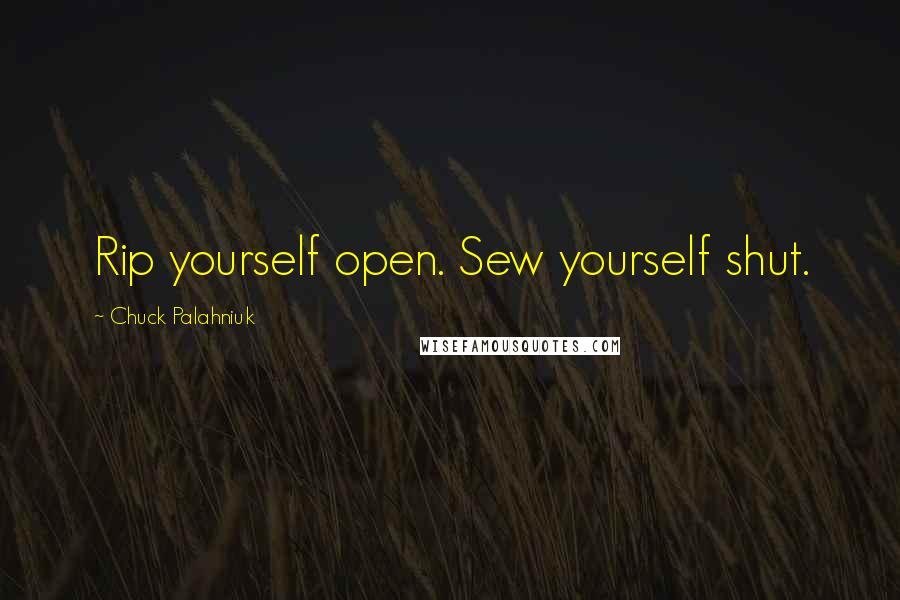 Chuck Palahniuk Quotes: Rip yourself open. Sew yourself shut.