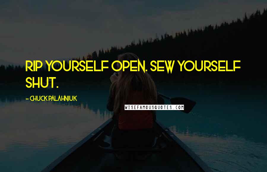 Chuck Palahniuk Quotes: Rip yourself open. Sew yourself shut.