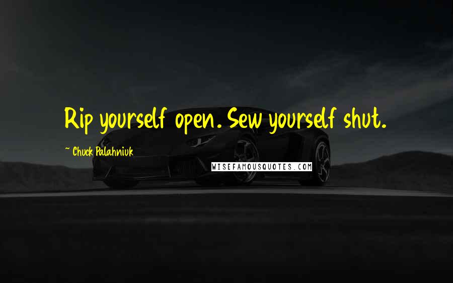 Chuck Palahniuk Quotes: Rip yourself open. Sew yourself shut.