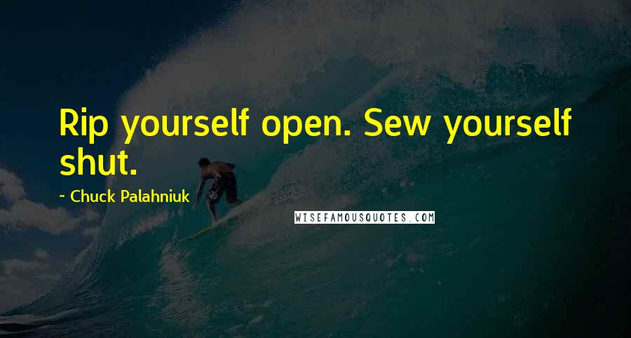 Chuck Palahniuk Quotes: Rip yourself open. Sew yourself shut.