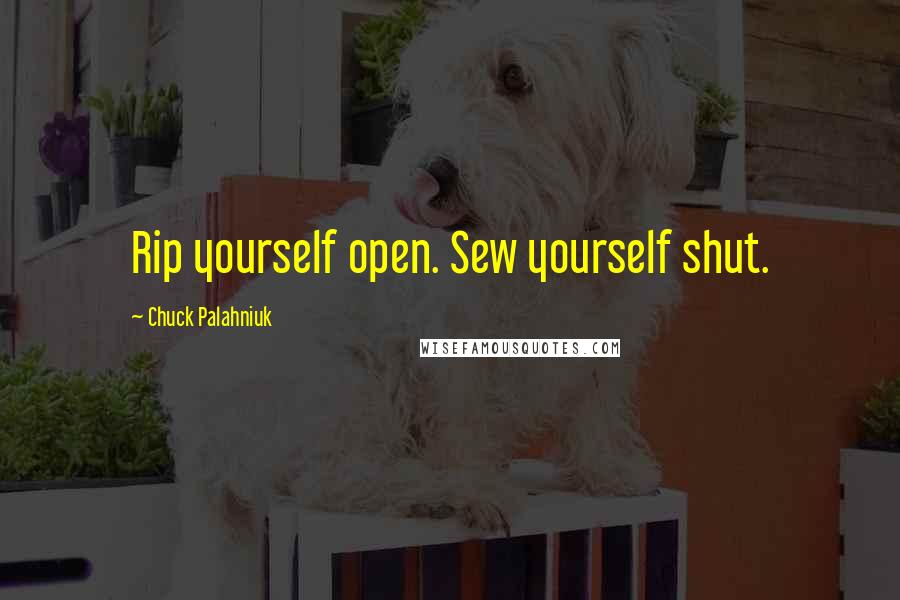 Chuck Palahniuk Quotes: Rip yourself open. Sew yourself shut.