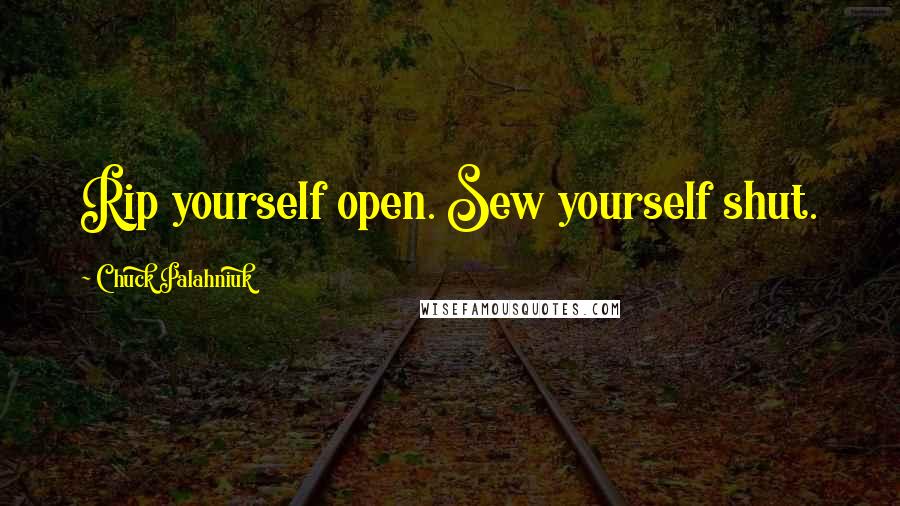 Chuck Palahniuk Quotes: Rip yourself open. Sew yourself shut.