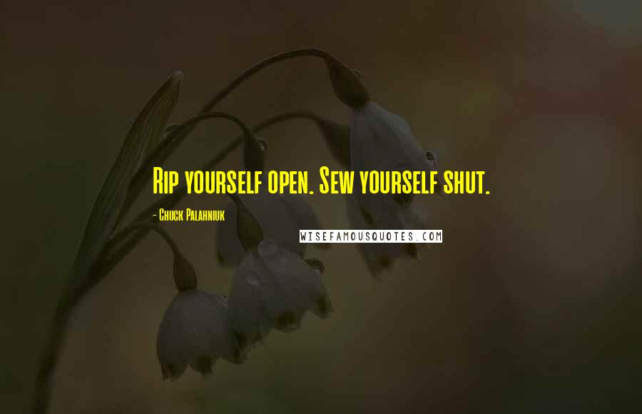 Chuck Palahniuk Quotes: Rip yourself open. Sew yourself shut.