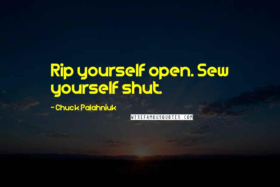 Chuck Palahniuk Quotes: Rip yourself open. Sew yourself shut.