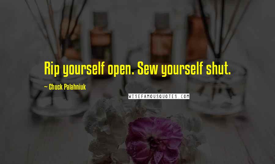 Chuck Palahniuk Quotes: Rip yourself open. Sew yourself shut.