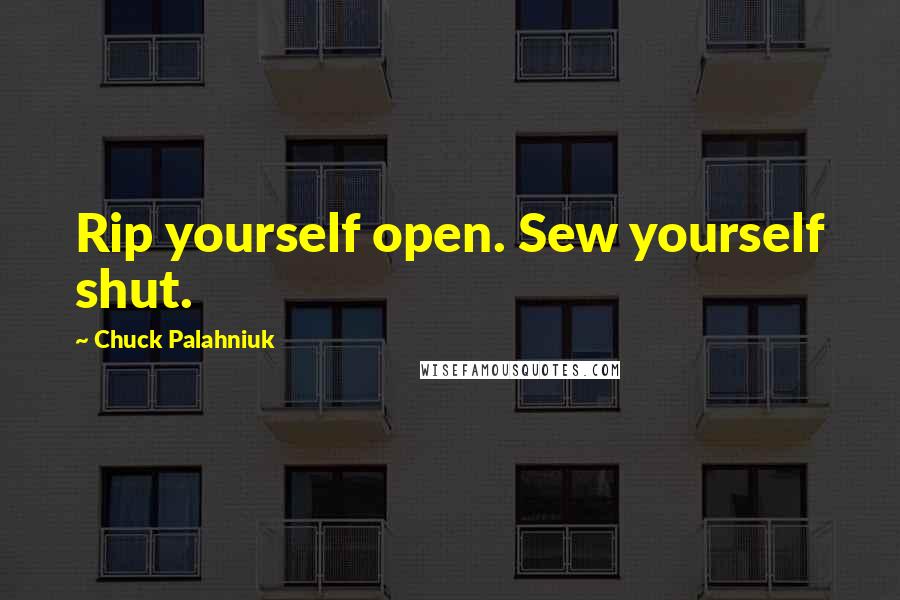 Chuck Palahniuk Quotes: Rip yourself open. Sew yourself shut.