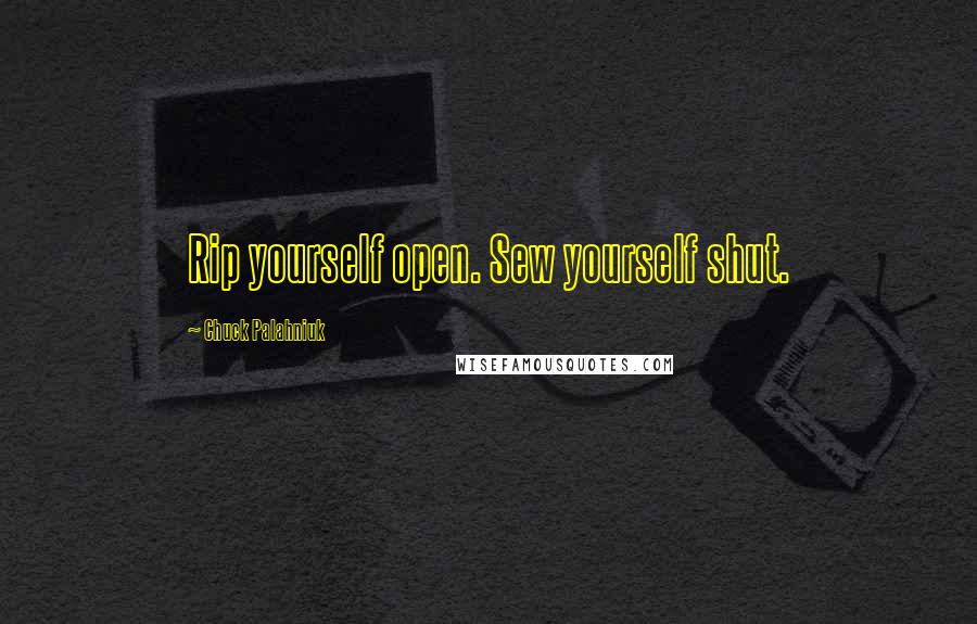 Chuck Palahniuk Quotes: Rip yourself open. Sew yourself shut.