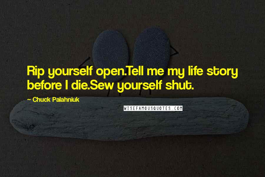 Chuck Palahniuk Quotes: Rip yourself open.Tell me my life story before I die.Sew yourself shut.