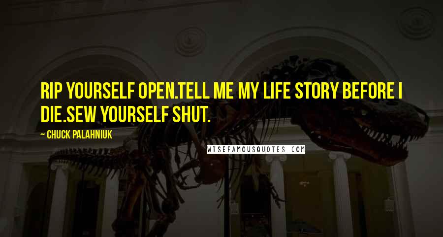 Chuck Palahniuk Quotes: Rip yourself open.Tell me my life story before I die.Sew yourself shut.