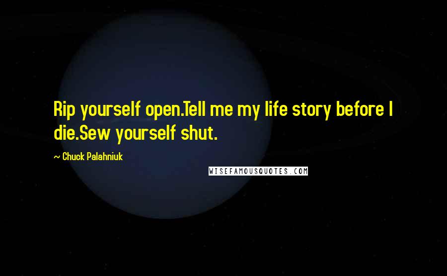 Chuck Palahniuk Quotes: Rip yourself open.Tell me my life story before I die.Sew yourself shut.