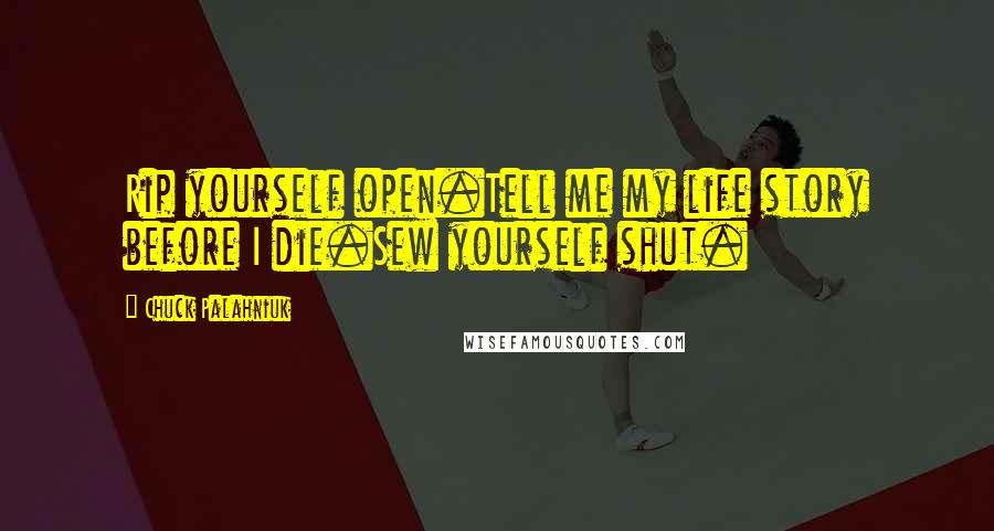 Chuck Palahniuk Quotes: Rip yourself open.Tell me my life story before I die.Sew yourself shut.