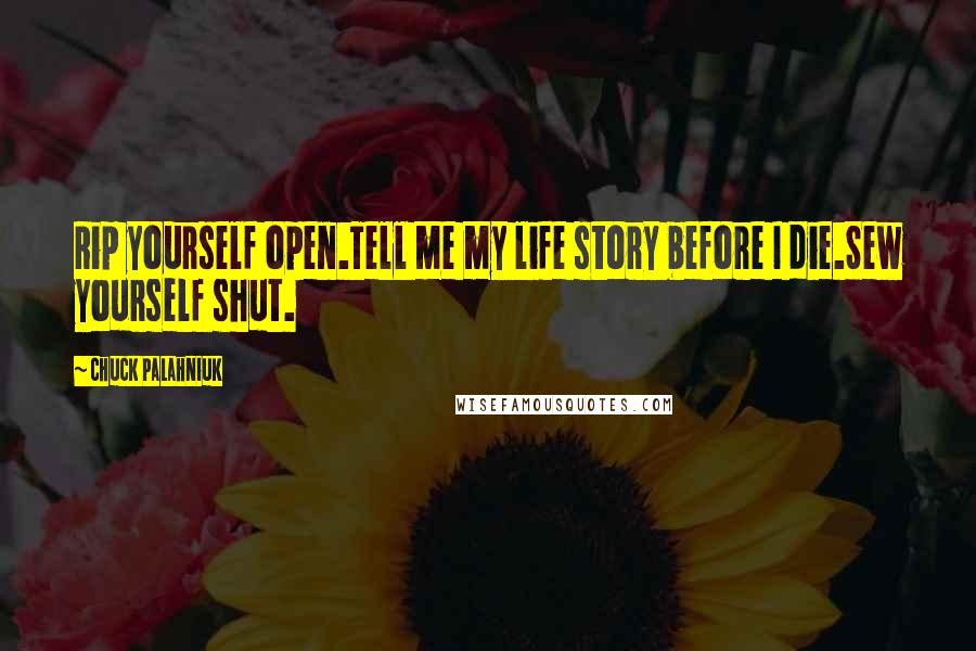 Chuck Palahniuk Quotes: Rip yourself open.Tell me my life story before I die.Sew yourself shut.