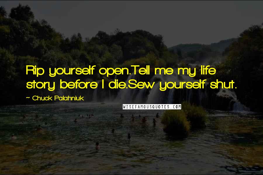 Chuck Palahniuk Quotes: Rip yourself open.Tell me my life story before I die.Sew yourself shut.