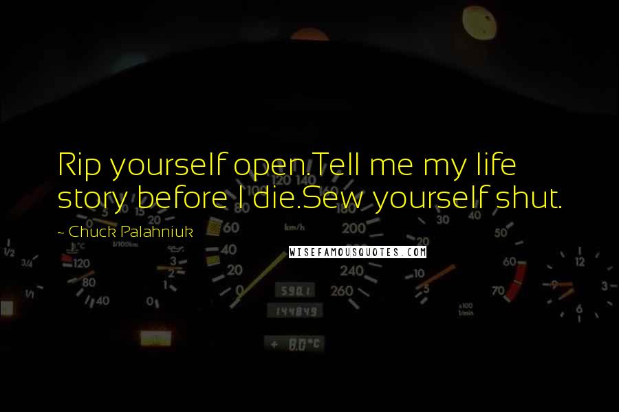 Chuck Palahniuk Quotes: Rip yourself open.Tell me my life story before I die.Sew yourself shut.
