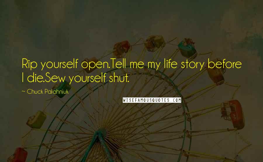 Chuck Palahniuk Quotes: Rip yourself open.Tell me my life story before I die.Sew yourself shut.