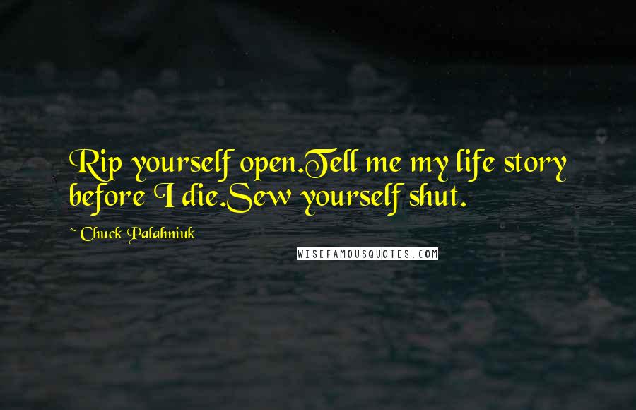 Chuck Palahniuk Quotes: Rip yourself open.Tell me my life story before I die.Sew yourself shut.