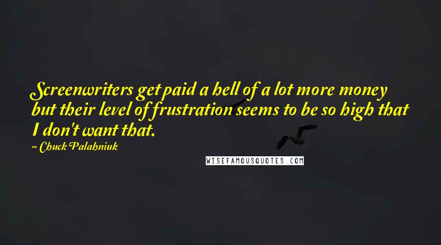 Chuck Palahniuk Quotes: Screenwriters get paid a hell of a lot more money but their level of frustration seems to be so high that I don't want that.
