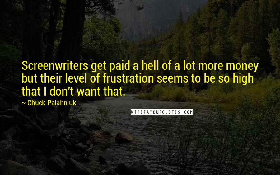 Chuck Palahniuk Quotes: Screenwriters get paid a hell of a lot more money but their level of frustration seems to be so high that I don't want that.