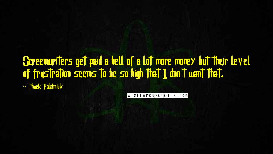 Chuck Palahniuk Quotes: Screenwriters get paid a hell of a lot more money but their level of frustration seems to be so high that I don't want that.