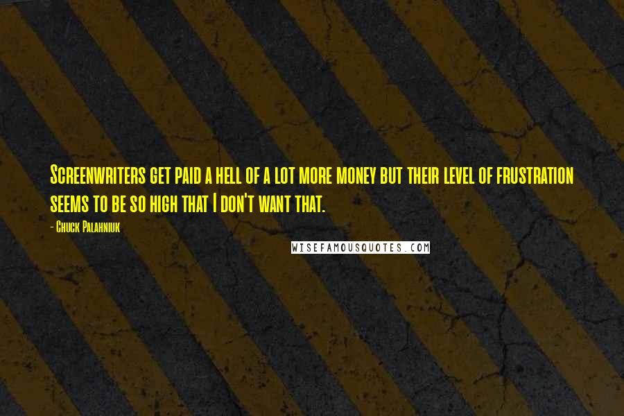 Chuck Palahniuk Quotes: Screenwriters get paid a hell of a lot more money but their level of frustration seems to be so high that I don't want that.
